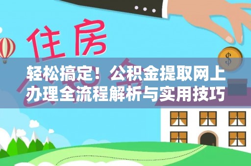 快速轻松搞定！公积金提取网上办理全流程解析与实用技巧