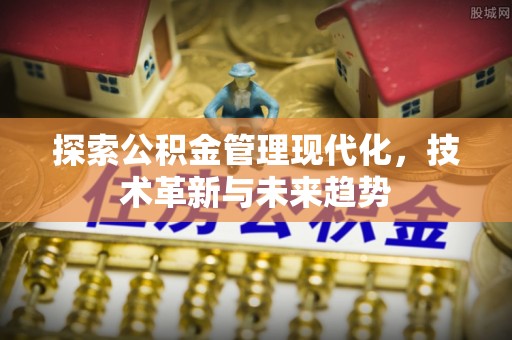 快速探索公积金管理现代化，技术革新与未来趋势
