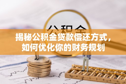 快速揭秘公积金贷款偿还方式，如何优化你的财务规划