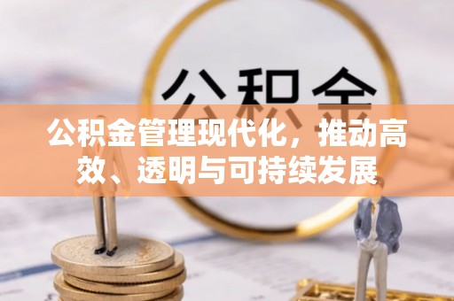快速公积金管理现代化，推动高效、透明与可持续发展