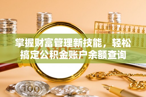 快速掌握财富管理新技能，轻松搞定公积金账户余额查询