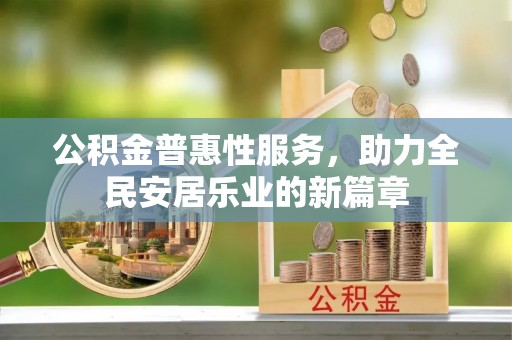 快速公积金普惠性服务，助力全民安居乐业的新篇章