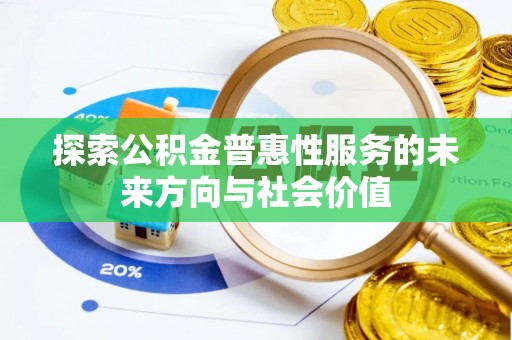 快速探索公积金普惠性服务的未来方向与社会价值