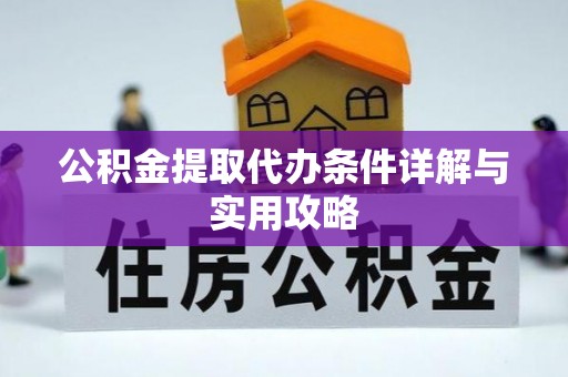 快速公积金提取代办条件详解与实用攻略