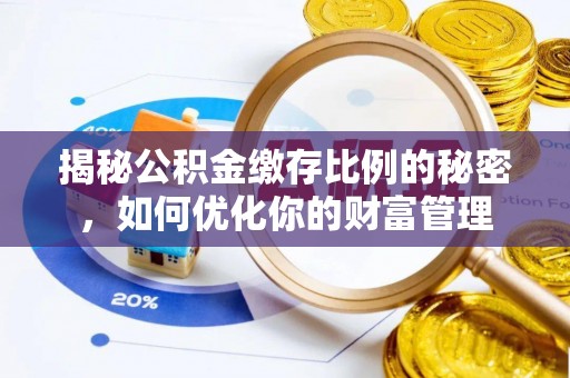 快速揭秘公积金缴存比例的秘密，如何优化你的财富管理