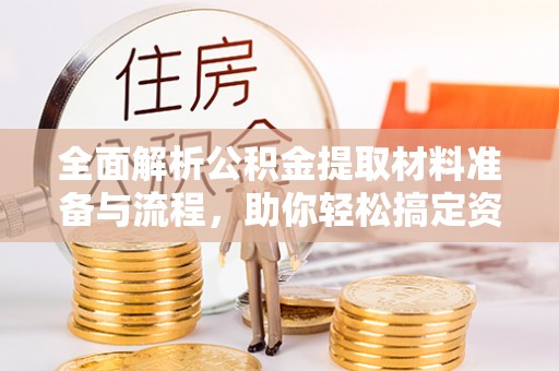 快速全面解析公积金提取材料准备与流程，助你轻松搞定资金提取