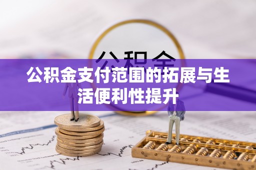 快速公积金支付范围的拓展与生活便利性提升