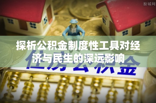 快速探析公积金制度性工具对经济与民生的深远影响