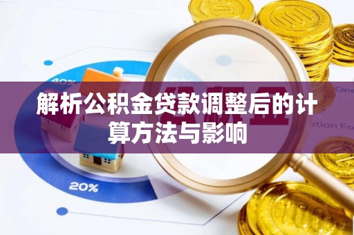 快速解析公积金贷款调整后的计算方法与影响