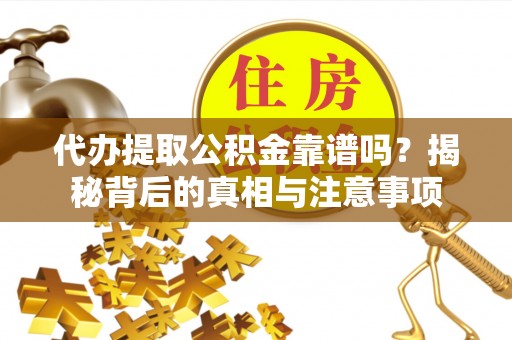 快速代办提取公积金靠谱吗？揭秘背后的真相与注意事项