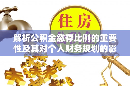 快速解析公积金缴存比例的重要性及其对个人财务规划的影响