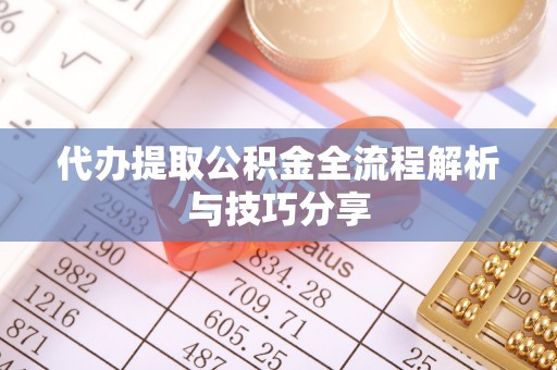 快速代办提取公积金全流程解析与技巧分享