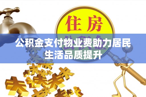 快速公积金支付物业费助力居民生活品质提升