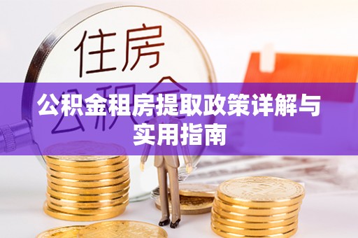 快速公积金租房提取政策详解与实用指南