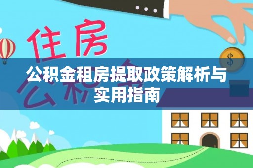快速公积金租房提取政策解析与实用指南