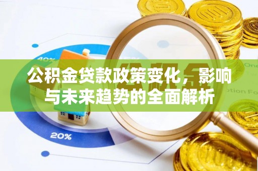 快速公积金贷款政策变化，影响与未来趋势的全面解析