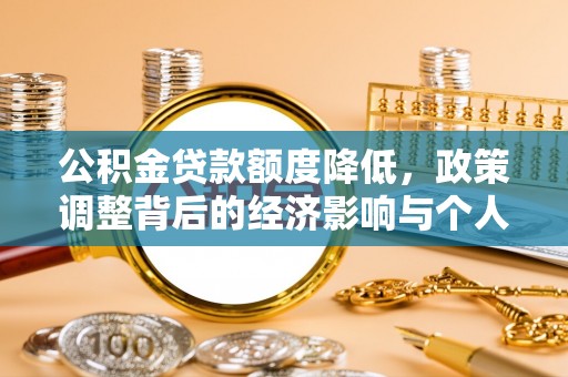 快速公积金贷款额度降低，政策调整背后的经济影响与个人应对策略