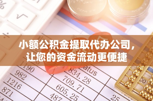快速小额公积金提取代办公司，让您的资金流动更便捷