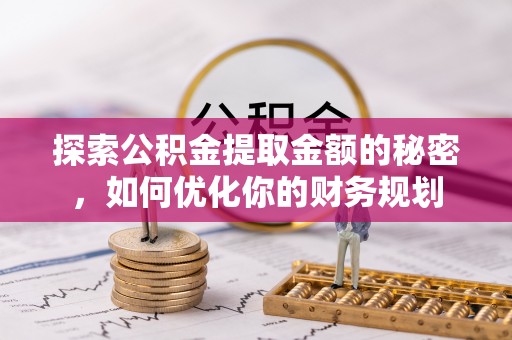 快速探索公积金提取金额的秘密，如何优化你的财务规划