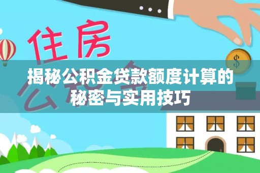 快速揭秘公积金贷款额度计算的秘密与实用技巧