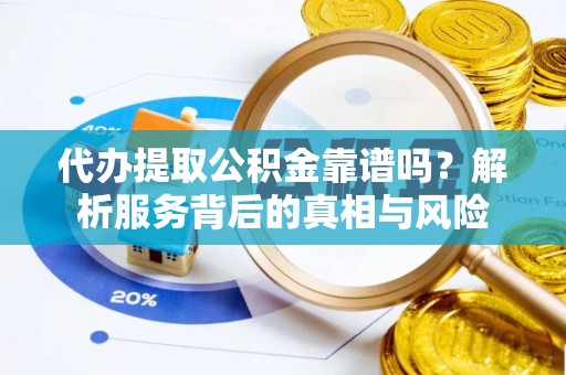 快速代办提取公积金靠谱吗？解析服务背后的真相与风险