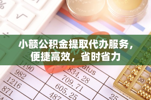 快速小额公积金提取代办服务，便捷高效，省时省力