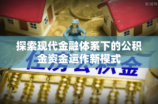 快速探索现代金融体系下的公积金资金运作新模式