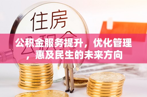 快速公积金服务提升，优化管理，惠及民生的未来方向