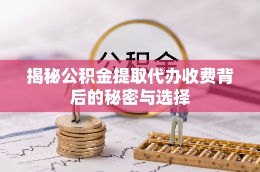 快速揭秘公积金提取代办收费背后的秘密与选择
