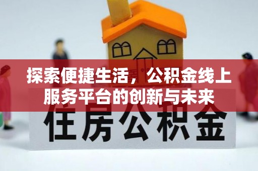 快速探索便捷生活，公积金线上服务平台的创新与未来