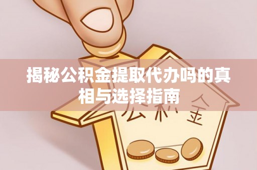 快速揭秘公积金提取代办吗的真相与选择指南