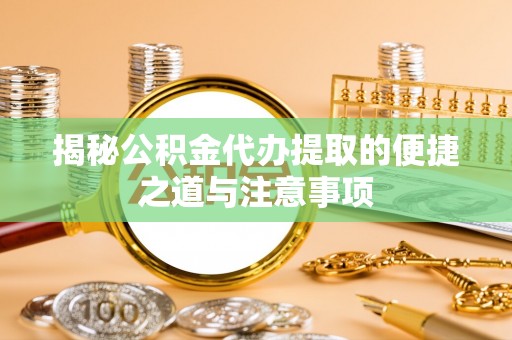 快速揭秘公积金代办提取的便捷之道与注意事项