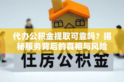 快速代办公积金提取可靠吗？揭秘服务背后的真相与风险
