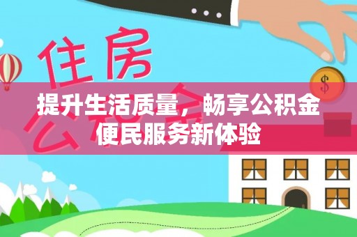 快速提升生活质量，畅享公积金便民服务新体验