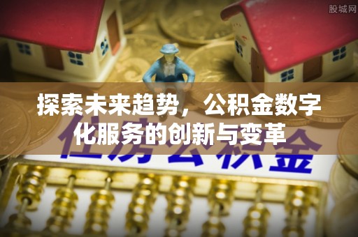 快速探索未来趋势，公积金数字化服务的创新与变革