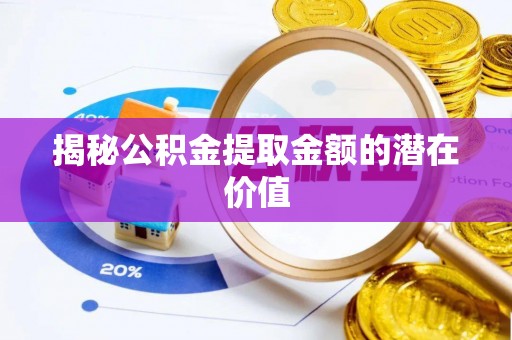 快速揭秘公积金提取金额的潜在价值