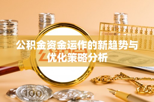 快速公积金资金运作的新趋势与优化策略分析