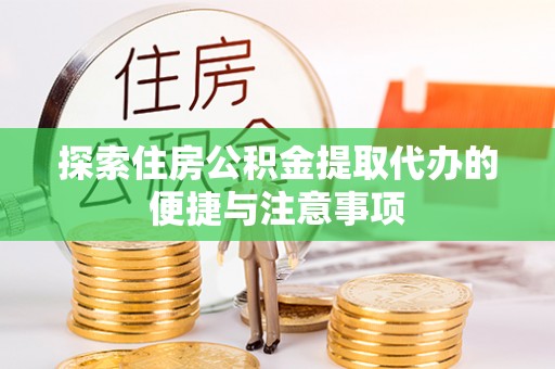 快速探索住房公积金提取代办的便捷与注意事项