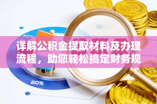 快速详解公积金提取材料及办理流程，助您轻松搞定财务规划