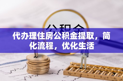 快速代办理住房公积金提取，简化流程，优化生活