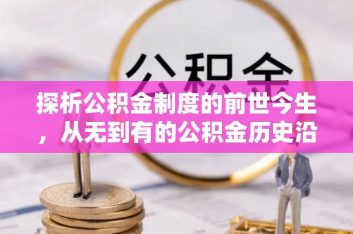 快速探析公积金制度的前世今生，从无到有的公积金历史沿革解析
