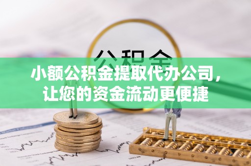 快速小额公积金提取代办公司，让您的资金流动更便捷