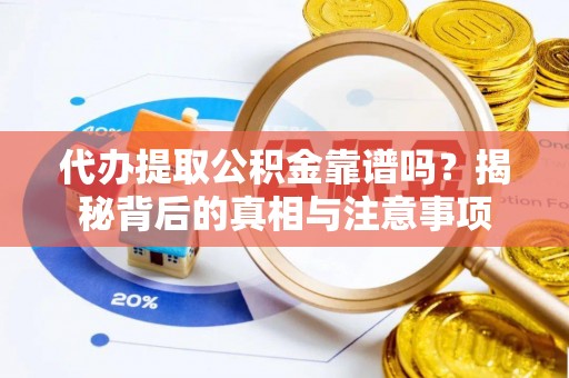 快速代办提取公积金靠谱吗？揭秘背后的真相与注意事项