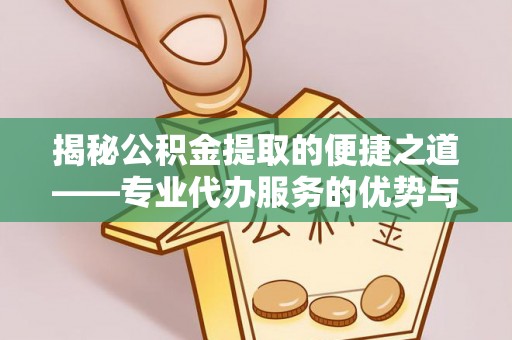 快速揭秘公积金提取的便捷之道——专业代办服务的优势与选择