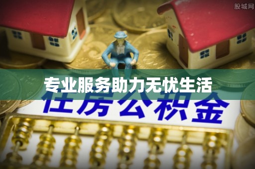 快速专业服务助力无忧生活