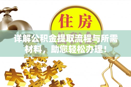 快速详解公积金提取流程与所需材料，助您轻松办理！