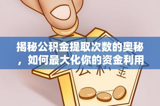 快速揭秘公积金提取次数的奥秘，如何最大化你的资金利用？