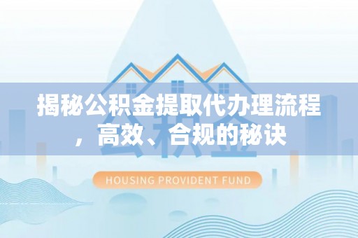 快速揭秘公积金提取代办理流程，高效、合规的秘诀