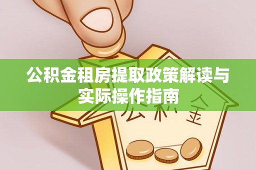 快速公积金租房提取政策解读与实际操作指南
