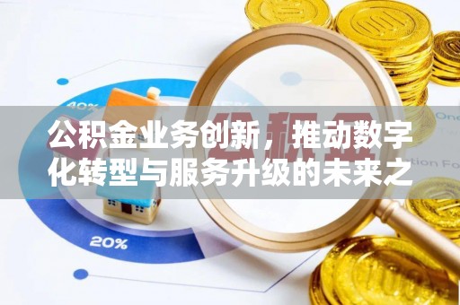 快速公积金业务创新，推动数字化转型与服务升级的未来之路